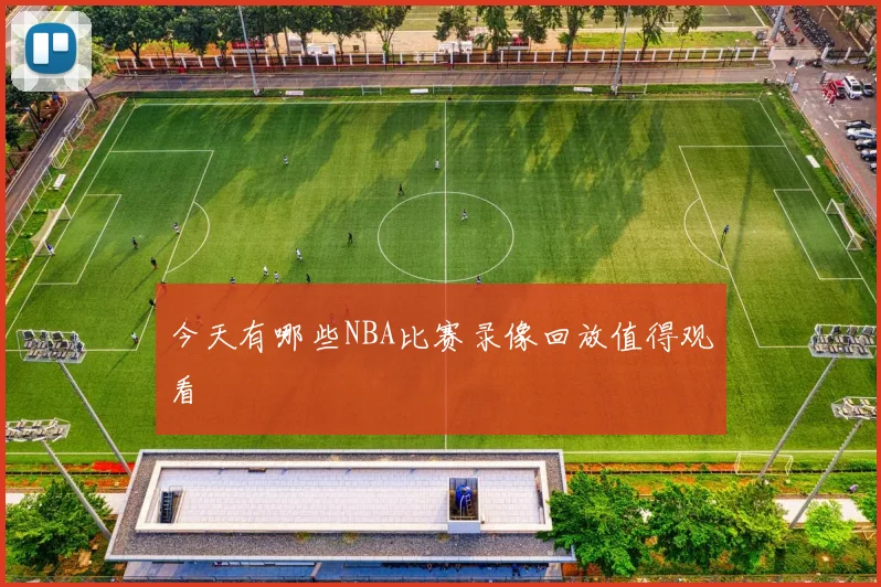 今天有哪些NBA比赛录像回放值得观看
