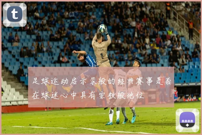 足球运动启示录般的经典赛事是否在球迷心中具有宗教般地位