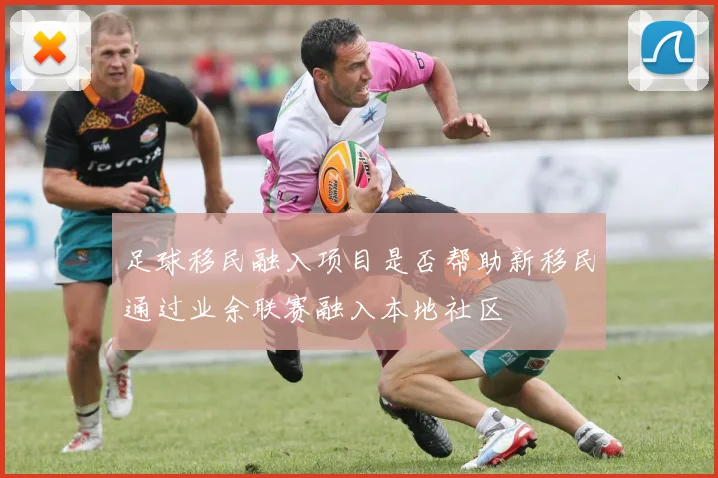 足球移民融入项目是否帮助新移民通过业余联赛融入本地社区