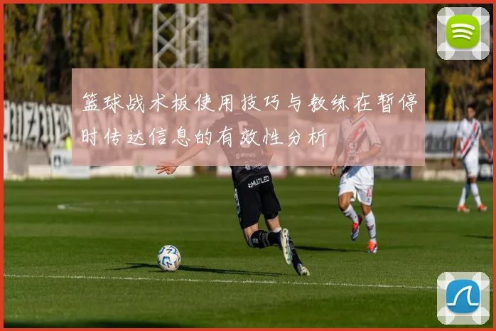 篮球战术板使用技巧与教练在暂停时传达信息的有效性分析