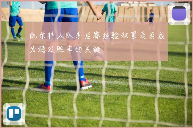 凯尔特人队季后赛经验积累是否成为稳定胜率的关键