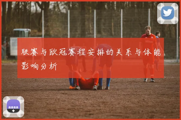 联赛与欧冠赛程安排的关系与体能影响分析