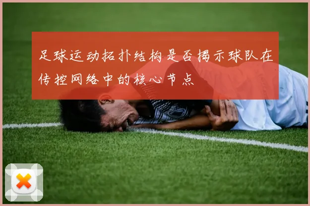 足球运动拓扑结构是否揭示球队在传控网络中的核心节点